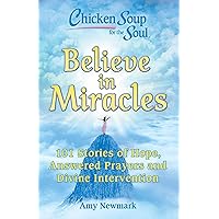 Chicken Soup for the Soul: Believe in Miracles: 101 Stories of Hope, Answered Prayers and Divine Intervention Chicken Soup for the Soul: Believe in Miracles: 101 Stories of Hope, Answered Prayers and Divine Intervention Paperback Kindle