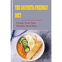 The Gastritis-Friendly Diet: Create Your Own Healthy Meal Plan