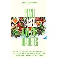 PLANT BASED DIET FOR DIABETES: How to use plant based diet to cure and manage diabetes including over 20 recipes PLANT BASED DIET FOR DIABETES: How to use plant based diet to cure and manage diabetes including over 20 recipes Kindle Paperback