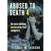 ABUSED TO DEATH 4: Murdered by their caregivers – child abuse true crime stories ABUSED TO DEATH 4: Murdered by their caregivers – child abuse true crime stories Kindle Paperback
