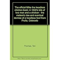 The official Mike the headless chicken book: A 1940's tale of two men and a chicken : the meteoric rise and eventual demise of a headless fowl from Fruita, Colorado