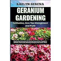GERANIUM GARDENING Cultivation, Care Tips Management And Profit: Step-By-Step Instructions On Planting, Seasonal Care, Propagation Methods, Creative Uses, Watering Techniques, Pest Control + More GERANIUM GARDENING Cultivation, Care Tips Management And Profit: Step-By-Step Instructions On Planting, Seasonal Care, Propagation Methods, Creative Uses, Watering Techniques, Pest Control + More Paperback Kindle