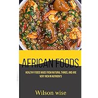 African foods: Healthy Foods Made from natural things, and are very rich in Nutrients African foods: Healthy Foods Made from natural things, and are very rich in Nutrients Paperback Kindle