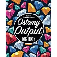 Ostomy Output Log Book - Ostomy Supplies Journal: Ostomy Survivor Organizer/Colostomy Book & Ostomy Care Bag Tracker/Colorectal Cancer Problems ... & Bowel Diary List/Nurse & Caregiver Chart