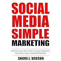 Social Media Simple Marketing: How To Guide With Simple Tips & Strategies For Local Small Business Owners Social Media Simple Marketing: How To Guide With Simple Tips & Strategies For Local Small Business Owners Kindle Paperback