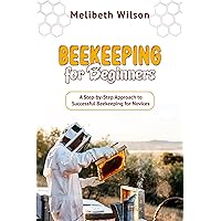 Beekeeping for Beginners: A Step-by-Step Approach to Successful Beekeeping for Novices Beekeeping for Beginners: A Step-by-Step Approach to Successful Beekeeping for Novices Kindle