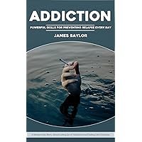 Addiction: Powerful Skills for Preventing Relapse Every Day (A Modern Day Story About Letting Go of Addiction and Finding Life's Purpose)