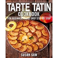 TARTE TATIN COOKBOOK: BOOK 1, FOR BEGINNERS MADE EASY STEP BY STEP TARTE TATIN COOKBOOK: BOOK 1, FOR BEGINNERS MADE EASY STEP BY STEP Kindle Paperback