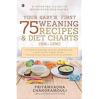 Your Baby's First 75 Weaning recipes and Diet Charts (6M-12M) : A weaning guide to nourished beginning Your Baby's First 75 Weaning recipes and Diet Charts (6M-12M) : A weaning guide to nourished beginning Kindle Paperback