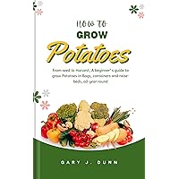 How to grow Potatoes: From seed to Harvest; A beginner’ s guide to grow Potatoes in Bags, containers and raise-beds, all year round (The Home grown Kitchen; ... fruits and medicines for a thriving life) How to grow Potatoes: From seed to Harvest; A beginner’ s guide to grow Potatoes in Bags, containers and raise-beds, all year round (The Home grown Kitchen; ... fruits and medicines for a thriving life) Kindle Paperback