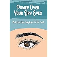 Power Over Your Dry Eyes: Kick Dry Eye Symptoms To The Curb