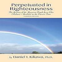 Perpetuated in Righteousness: The Journey of the Hawaiian People from Eden (Kalana I Hauola) to the Present Time (The True God of Hawaiʻi Series) Perpetuated in Righteousness: The Journey of the Hawaiian People from Eden (Kalana I Hauola) to the Present Time (The True God of Hawaiʻi Series) Audible Audiobook Paperback Kindle