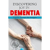 DISCOVERING JOY IN DEMENTIA: Together Through The Struggles - How To Prepare Before, During, And After (Home Care For Elderly) DISCOVERING JOY IN DEMENTIA: Together Through The Struggles - How To Prepare Before, During, And After (Home Care For Elderly) Kindle Paperback