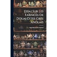 Essai Sur Les Faïences De Douai Dites Grès Anglais (French Edition) Essai Sur Les Faïences De Douai Dites Grès Anglais (French Edition) Hardcover Paperback