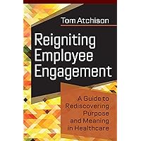 Reigniting Employee Engagement: A Guide to Rediscovering Purpose and Meaning in Healthcare Reigniting Employee Engagement: A Guide to Rediscovering Purpose and Meaning in Healthcare Kindle Paperback