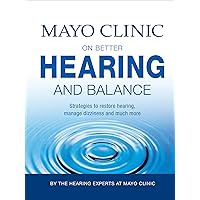 Mayo Clinic on Better Hearing and Balance: Strategies to Restore Hearing, Manage Dizziness and Much More Mayo Clinic on Better Hearing and Balance: Strategies to Restore Hearing, Manage Dizziness and Much More Kindle Hardcover