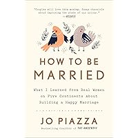 How to Be Married: What I Learned from Real Women on Five Continents About Building a Happy Marriage How to Be Married: What I Learned from Real Women on Five Continents About Building a Happy Marriage Paperback Audible Audiobook Kindle Hardcover