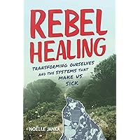 Rebel Healing: Transforming Ourselves and the Systems That Make Us Sick Rebel Healing: Transforming Ourselves and the Systems That Make Us Sick Paperback Kindle Hardcover