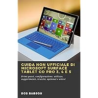 Guida non ufficiale di Microsoft Surface Tablet Go Pro 3, 4 e 5: Primi passi, configurazione, utilizzo, suggerimenti, trucchi, optional e altro! (Italian Edition)