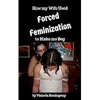 How my Wife Used Forced Feminization to Make me Beg: Forced to Suck Like a Sissy (The Forced Feminization Platinum Collection)