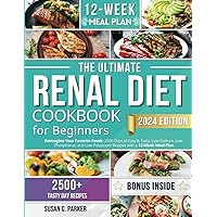 The Ultimate Renal Diet Cookbook for Beginners: Reimagine Your Favorite Foods: 2500 Days of Easy & Tasty, Low-Sodium, Low-Phosphorus, and Low-Potassium Recipes with a 12-Week Meal Plan