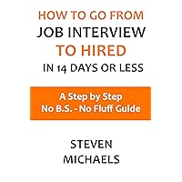 How To Go From Job Interview To Hired in 14 Days Or Less: A Step by Step - No B.S. - No Fluff Guide How To Go From Job Interview To Hired in 14 Days Or Less: A Step by Step - No B.S. - No Fluff Guide Kindle