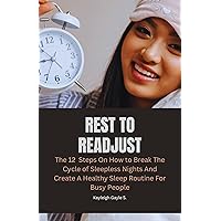 Rest to Readjust: The 12 Steps On How to Break the Cycle of Sleepless Nights and Create A Healthy Sleep Routine For Busy People Rest to Readjust: The 12 Steps On How to Break the Cycle of Sleepless Nights and Create A Healthy Sleep Routine For Busy People Kindle Paperback