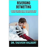 REVERSING BETWETTING: A Profound Understanding Of How To Treat The Symptoms, Natural Therapies, Precautionary Measures, And Recovery Approaches REVERSING BETWETTING: A Profound Understanding Of How To Treat The Symptoms, Natural Therapies, Precautionary Measures, And Recovery Approaches Kindle Paperback