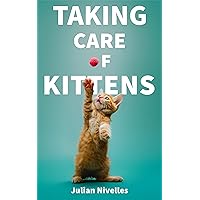 Taking Care of Kittens: The ultimate “cat parent’s” guide to raising a happy and healthy feline Taking Care of Kittens: The ultimate “cat parent’s” guide to raising a happy and healthy feline Kindle Paperback