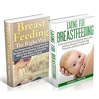~Everything Breastfeeding Bundle~ Incredible Breastfeeding Guide, with Breastfeeding Recipes, Breastfeeding Diets, Breast Milk Health: A Complete Guide ... Mothers! (Breastfeeding The Right Way)