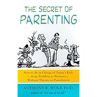 The Secret of Parenting: How to Be in Charge of Today's Kids--from Toddlers to Preteens--Without Threats or Punishment The Secret of Parenting: How to Be in Charge of Today's Kids--from Toddlers to Preteens--Without Threats or Punishment Paperback Kindle