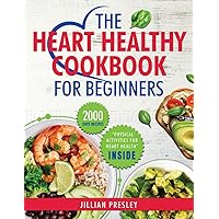 THE HEART HEALTHY COOKBOOK FOR BEGINNERS: Effortlessly Master Low-Sodium, Low-Fat Cooking with 2000 Days of Simple, Flavorful Recipes. Complete with a Step-by-Step 30-day Meal Plan.