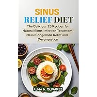 SINUS RELIEF DIET: The Delicious 25 Recipes for Natural Sinus Infection Treatment, Nasal Congestion Relief and Decongestion SINUS RELIEF DIET: The Delicious 25 Recipes for Natural Sinus Infection Treatment, Nasal Congestion Relief and Decongestion Kindle Paperback