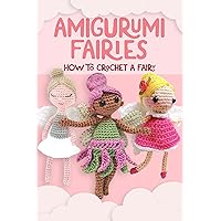 Amigurumi Fairies: How to Crochet A Fairy: Fairy Amigurumi Doll Crochet Patterns Amigurumi Fairies: How to Crochet A Fairy: Fairy Amigurumi Doll Crochet Patterns Kindle Paperback
