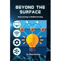 Beyond the Surface: Deep Learning vs. Machine Learning (Tech books) Beyond the Surface: Deep Learning vs. Machine Learning (Tech books) Kindle Paperback