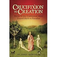 Crucifixion to Creation: Roots of the Traditional Mass Traced back to Paradise (New Old) Crucifixion to Creation: Roots of the Traditional Mass Traced back to Paradise (New Old) Paperback Audible Audiobook Kindle Hardcover