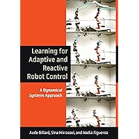 Learning for Adaptive and Reactive Robot Control: A Dynamical Systems Approach (Intelligent Robotics and Autonomous Agents series) Learning for Adaptive and Reactive Robot Control: A Dynamical Systems Approach (Intelligent Robotics and Autonomous Agents series) Hardcover Kindle