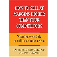 How to Sell at Margins Higher Than Your Competitors : Winning Every Sale at Full Price, Rate, or Fee How to Sell at Margins Higher Than Your Competitors : Winning Every Sale at Full Price, Rate, or Fee Hardcover Kindle