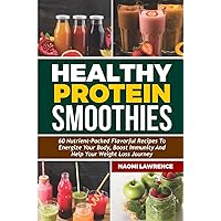 HEALTHY PROTEIN SMOOTHIES: 60 Nutrient-Packed Flavorful Recipes To Energize Your Body, Boost Immunity And Help Your Weight Loss Journey.