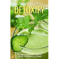Detoxify: The Quick and Easy Way To Detox Your Body At Home Detoxify: The Quick and Easy Way To Detox Your Body At Home Kindle Paperback