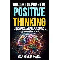 Unlock the Power of Positive Thinking: Manage Stress, Enhance Self Belief, Intensive Motivation, and Increase Your Happiness and Well-being (SUCCESS AND TRANSFORMATION)
