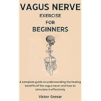 VAGUS NERVE EXERCISE FOR BEGINNERS: A complete guide to understanding the healing benefits of the vagus never and how to stimulate it effectively VAGUS NERVE EXERCISE FOR BEGINNERS: A complete guide to understanding the healing benefits of the vagus never and how to stimulate it effectively Kindle Paperback