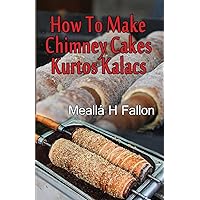 How To Make Chimney Cakes: Kurtos Kalacs How To Make Chimney Cakes: Kurtos Kalacs Paperback Kindle