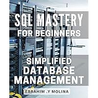 SQL Mastery for Beginners: Simplified Database Management: Unlock the Power of SQL: Streamlined Database Control for Novices