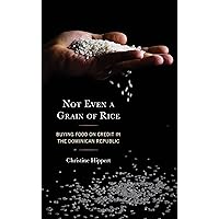 Not Even a Grain of Rice: Buying Food on Credit in the Dominican Republic (Crossing Borders in a Global World: Applying Anthropology to Migration, Displacement, and Social Change) Not Even a Grain of Rice: Buying Food on Credit in the Dominican Republic (Crossing Borders in a Global World: Applying Anthropology to Migration, Displacement, and Social Change) Paperback Kindle Hardcover