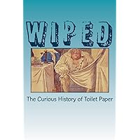 Wiped: The Curious History of Toilet Paper Wiped: The Curious History of Toilet Paper Paperback Kindle