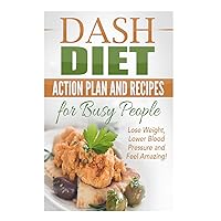 Dash Diet Action Plan and Recipes for Busy People: Lose Weight, Lower Blood Pressure and Feel Amazing! (dash diet kindle, dash diet action plan, dash ... dash diet recipes, dash diet younger you)