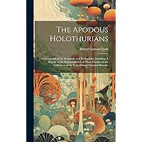 The Apodous Holothurians: A Monograph of the Synaptidæ and Molpadiidæ, Including A Report on the Representatives of These Families in the Collections of the United States National Museum The Apodous Holothurians: A Monograph of the Synaptidæ and Molpadiidæ, Including A Report on the Representatives of These Families in the Collections of the United States National Museum Hardcover Paperback