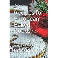 200 Recipes for European Baked Goods: The 200 most delicious recipes for pastries and desserts that the European kitchen can offer in one book