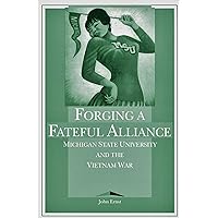 Forging a Fateful Alliance: Michigan State University and the Vietnam War Forging a Fateful Alliance: Michigan State University and the Vietnam War Paperback